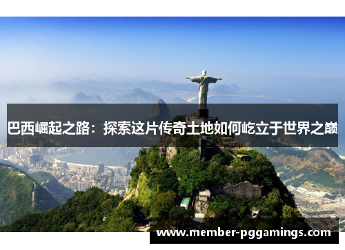 巴西崛起之路：探索这片传奇土地如何屹立于世界之巅