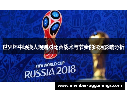 世界杯中场换人规则对比赛战术与节奏的深远影响分析