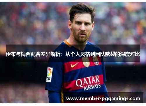伊布与梅西配合差异解析：从个人风格到团队默契的深度对比