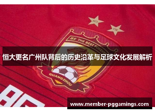 恒大更名广州队背后的历史沿革与足球文化发展解析