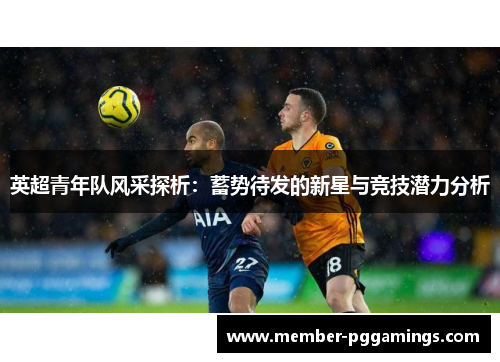 英超青年队风采探析：蓄势待发的新星与竞技潜力分析