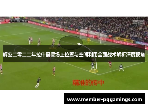 解密二零二二年拉什福德场上位置与空间利用全面战术解析深度视角