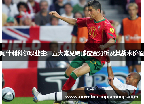 阿什利科尔职业生涯五大常见踢球位置分析及其战术价值