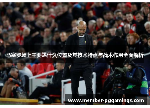 马塞罗场上主要踢什么位置及其技术特点与战术作用全面解析