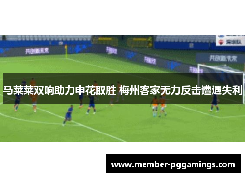 马莱莱双响助力申花取胜 梅州客家无力反击遭遇失利