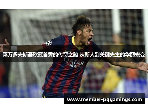 莱万多夫斯基欧冠首秀的传奇之路 从新人到关键先生的华丽蜕变