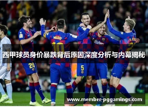 西甲球员身价暴跌背后原因深度分析与内幕揭秘 西甲球员身价暴跌背后原因深度分析与内幕揭秘