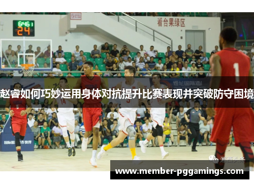 赵睿如何巧妙运用身体对抗提升比赛表现并突破防守困境