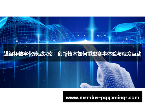 超级杯数字化转型探索：创新技术如何重塑赛事体验与观众互动