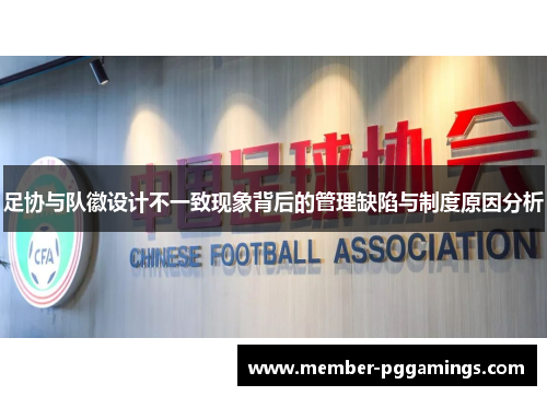 足协与队徽设计不一致现象背后的管理缺陷与制度原因分析 足协与队徽设计不一致现象背后的管理缺陷与制度原因分析