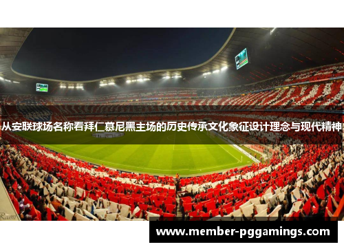 从安联球场名称看拜仁慕尼黑主场的历史传承文化象征设计理念与现代精神