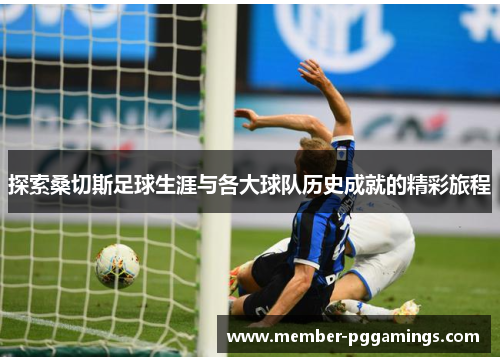 探索桑切斯足球生涯与各大球队历史成就的精彩旅程