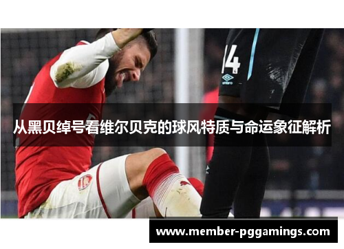 从黑贝绰号看维尔贝克的球风特质与命运象征解析