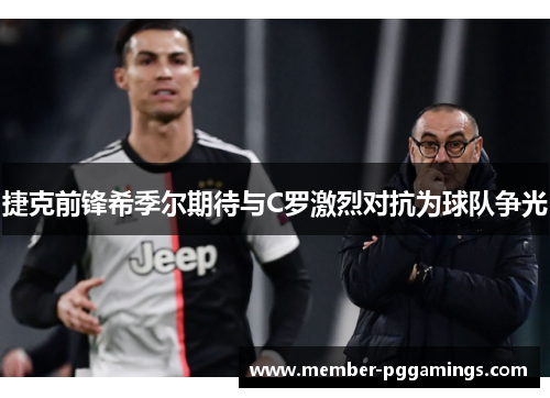 捷克前锋希季尔期待与C罗激烈对抗为球队争光 捷克前锋希季尔期待与C罗激烈对抗为球队争光