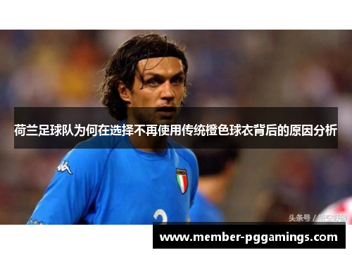 荷兰足球队为何在选择不再使用传统橙色球衣背后的原因分析