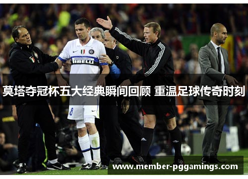 莫塔夺冠杯五大经典瞬间回顾 重温足球传奇时刻