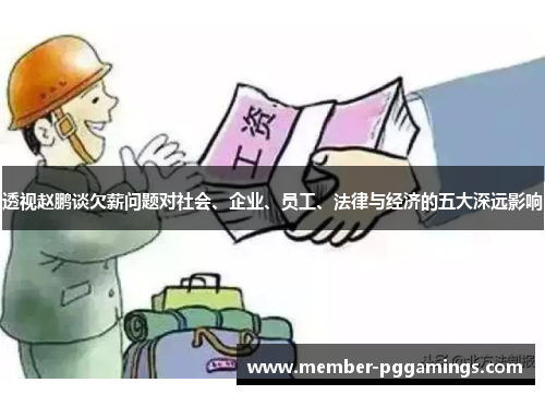 透视赵鹏谈欠薪问题对社会、企业、员工、法律与经济的五大深远影响 透视赵鹏谈欠薪问题对社会、企业、员工、法律与经济的五大深远影响