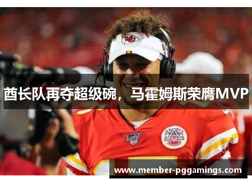 酋长队再夺超级碗，马霍姆斯荣膺MVP