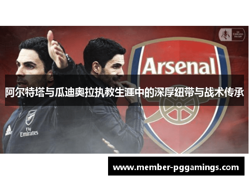 阿尔特塔与瓜迪奥拉执教生涯中的深厚纽带与战术传承