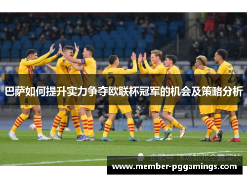 巴萨如何提升实力争夺欧联杯冠军的机会及策略分析 巴萨如何提升实力争夺欧联杯冠军的机会及策略分析