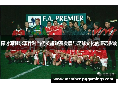 探讨海瑟尔事件对当代英超联赛发展与足球文化的深远影响