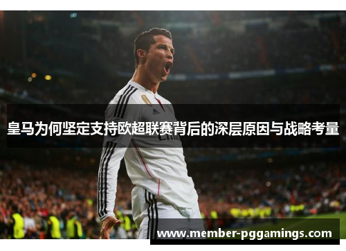 皇马为何坚定支持欧超联赛背后的深层原因与战略考量 皇马为何坚定支持欧超联赛背后的深层原因与战略考量