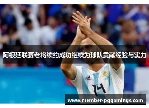 阿根廷联赛老将续约成功继续为球队贡献经验与实力