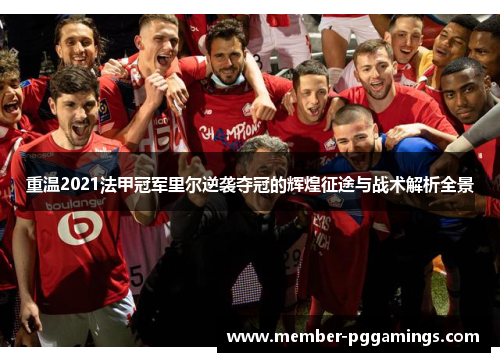 重温2021法甲冠军里尔逆袭夺冠的辉煌征途与战术解析全景 重温2021法甲冠军里尔逆袭夺冠的辉煌征途与战术解析全景