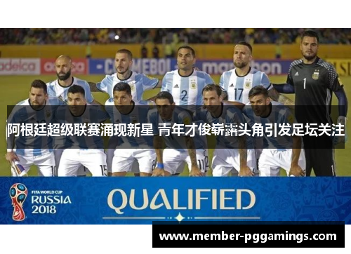 阿根廷超级联赛涌现新星 青年才俊崭露头角引发足坛关注 阿根廷超级联赛涌现新星 青年才俊崭露头角引发足坛关注
