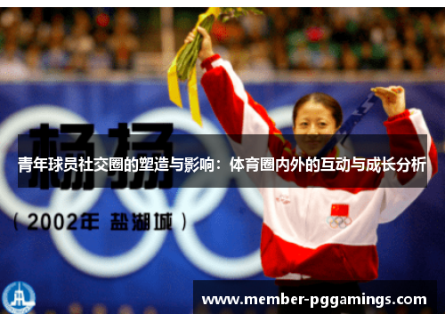 青年球员社交圈的塑造与影响:体育圈内外的互动与成长分析 青年球员社交圈的塑造与影响:体育圈内外的互动与成长分析