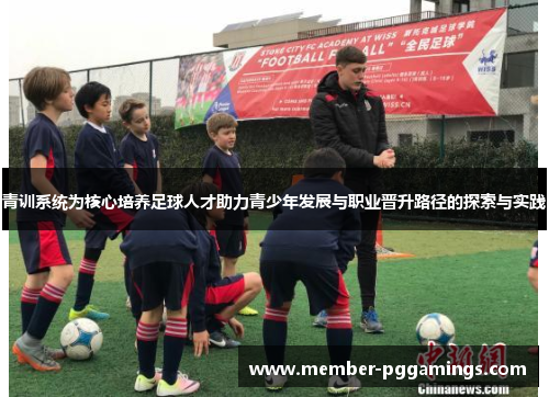 青训系统为核心培养足球人才助力青少年发展与职业晋升路径的探索与实践