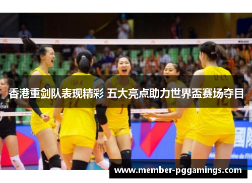 香港重剑队表现精彩 五大亮点助力世界盃赛场夺目 香港重剑队表现精彩 五大亮点助力世界盃赛场夺目