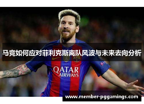 马竞如何应对菲利克斯离队风波与未来去向分析