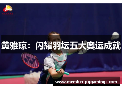 黄雅琼:闪耀羽坛五大奥运成就 黄雅琼:闪耀羽坛五大奥运成就