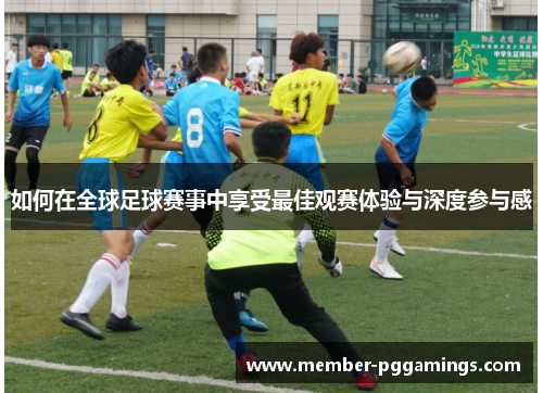 如何在全球足球赛事中享受最佳观赛体验与深度参与感