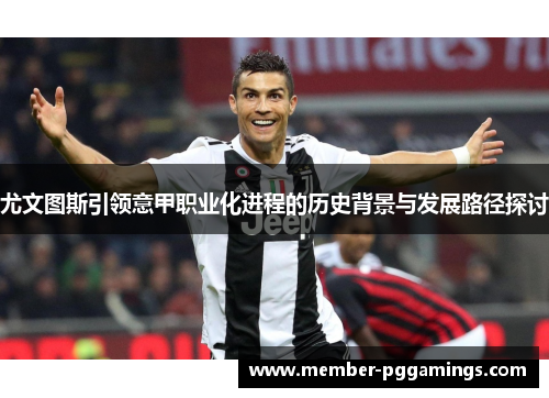 尤文图斯引领意甲职业化进程的历史背景与发展路径探讨