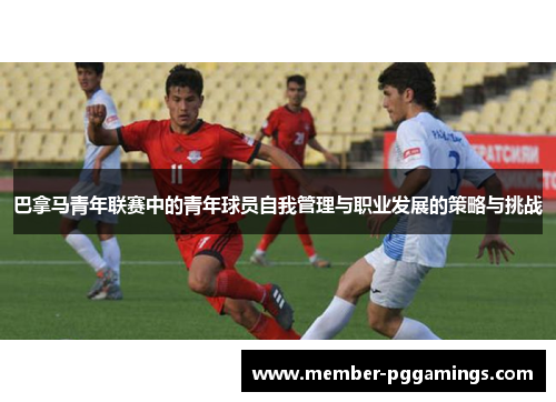 巴拿马青年联赛中的青年球员自我管理与职业发展的策略与挑战
