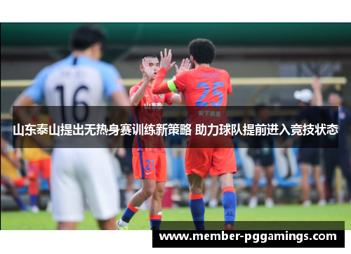 山东泰山提出无热身赛训练新策略 助力球队提前进入竞技状态