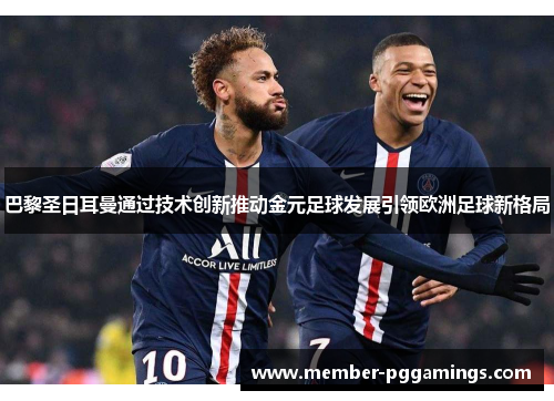 巴黎圣日耳曼通过技术创新推动金元足球发展引领欧洲足球新格局