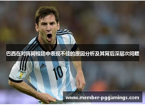 巴西在对阵阿根廷中表现不佳的原因分析及其背后深层次问题