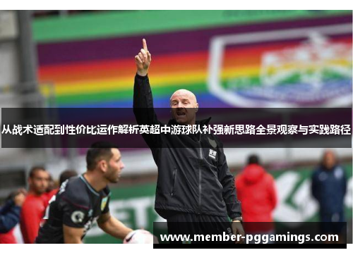 从战术适配到性价比运作解析英超中游球队补强新思路全景观察与实践路径