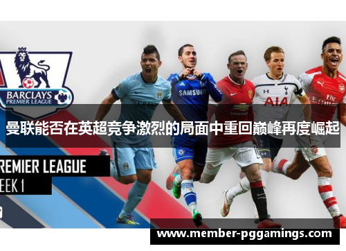 曼联能否在英超竞争激烈的局面中重回巅峰再度崛起