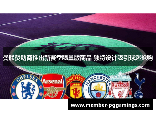 曼联赞助商推出新赛季限量版商品 独特设计吸引球迷抢购