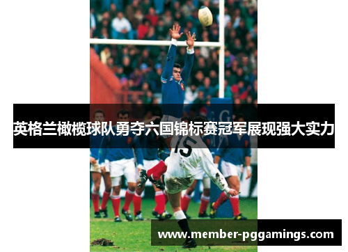 英格兰橄榄球队勇夺六国锦标赛冠军展现强大实力
