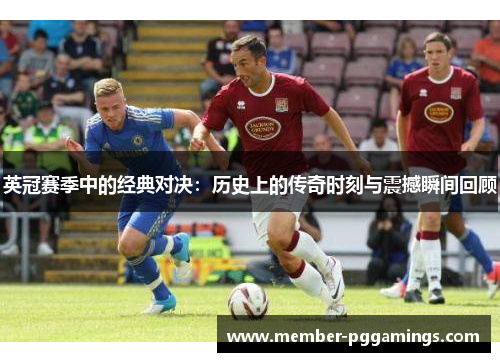 英冠赛季中的经典对决：历史上的传奇时刻与震撼瞬间回顾