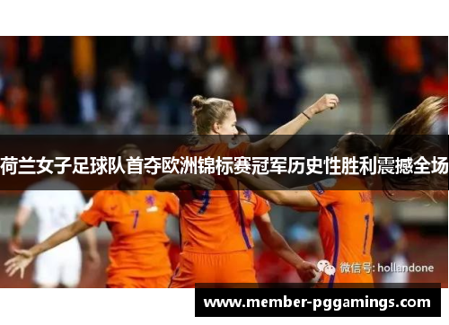 荷兰女子足球队首夺欧洲锦标赛冠军历史性胜利震撼全场