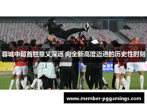 蓉城中超首胜意义深远 向全新高度迈进的历史性时刻