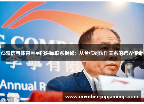 蔡崇信与体育巨星的深厚联系揭秘：从合作到伙伴关系的跨界传奇