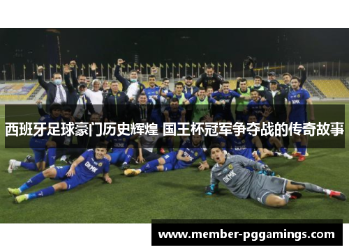 西班牙足球豪门历史辉煌 国王杯冠军争夺战的传奇故事 西班牙足球豪门历史辉煌 国王杯冠军争夺战的传奇故事