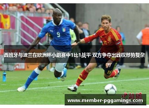 西班牙与波兰在欧洲杯小组赛中1比1战平 双方争夺出线权形势复杂